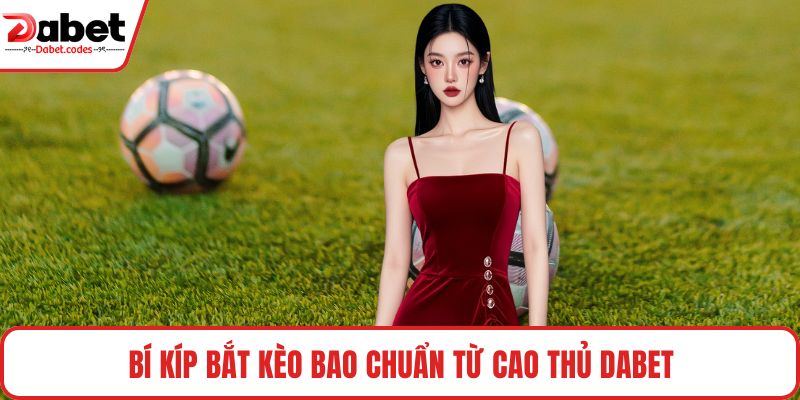 Bí kíp bắt kèo bao chuẩn từ cao thủ DABET