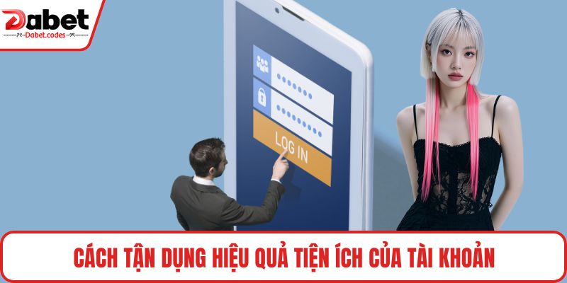 Cách tận dụng hiệu quả tiện ích của tài khoản