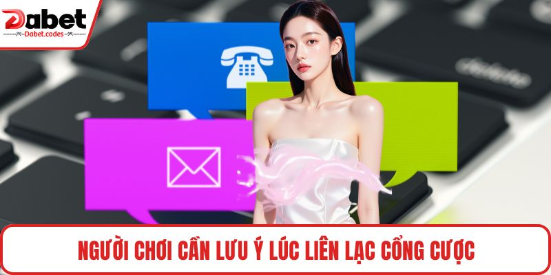 Người chơi cần lưu ý lúc liên lạc cổng cược