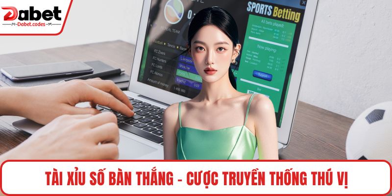 Tài xỉu số bàn thắng - Cược truyền thống thú vị