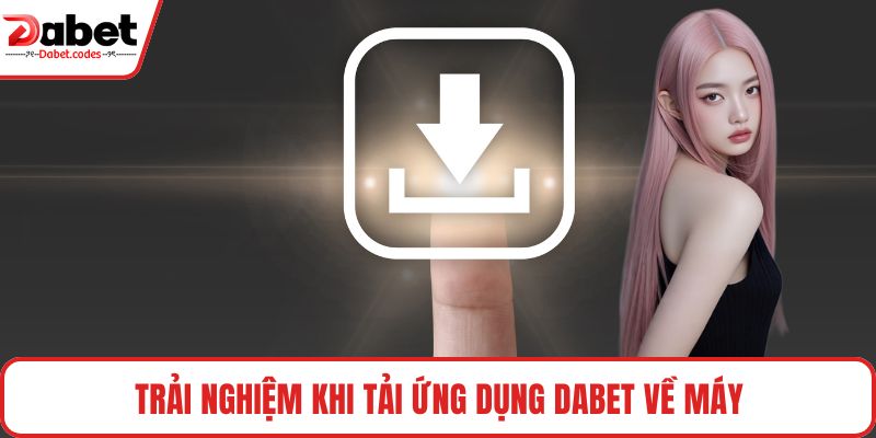 Trải nghiệm khi tải ứng dụng DABET về máy