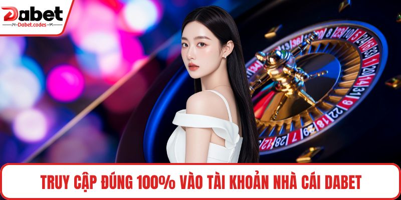 Truy cập đúng 100% vào tài khoản nhà cái DABET